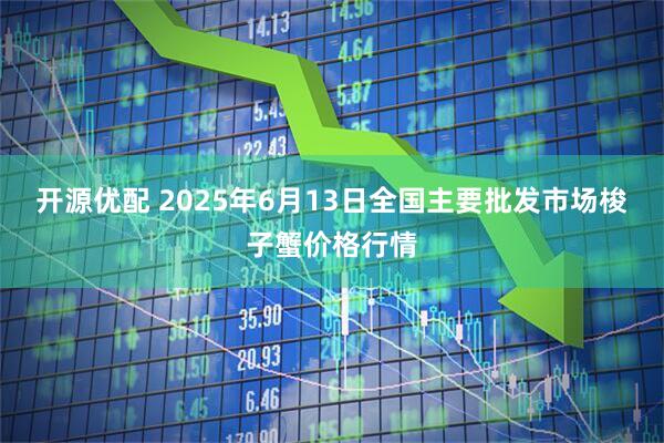 开源优配 2025年6月13日全国主要批发市场梭子蟹价格行情