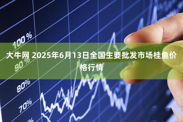 大牛网 2025年6月13日全国主要批发市场桂鱼价格行情