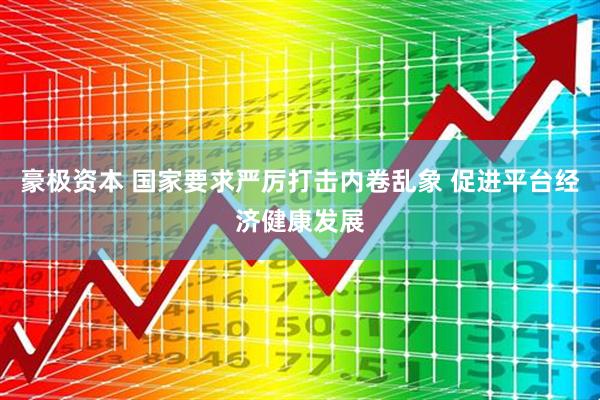 豪极资本 国家要求严厉打击内卷乱象 促进平台经济健康发展