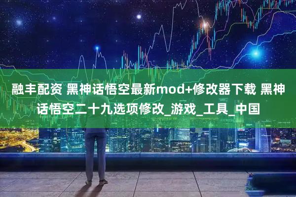 融丰配资 黑神话悟空最新mod+修改器下载 黑神话悟空二十九选项修改_游戏_工具_中国