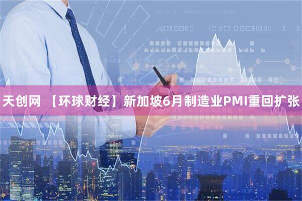 天创网 【环球财经】新加坡6月制造业PMI重回扩张