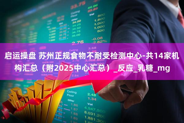 启运操盘 苏州正规食物不耐受检测中心-共14家机构汇总（附2025中心汇总）_反应_乳糖_mg