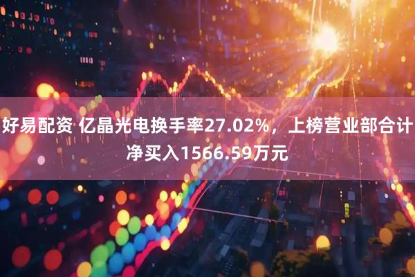 好易配资 亿晶光电换手率27.02%，上榜营业部合计净买入1566.59万元