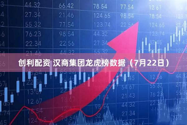 创利配资 汉商集团龙虎榜数据（7月22日）