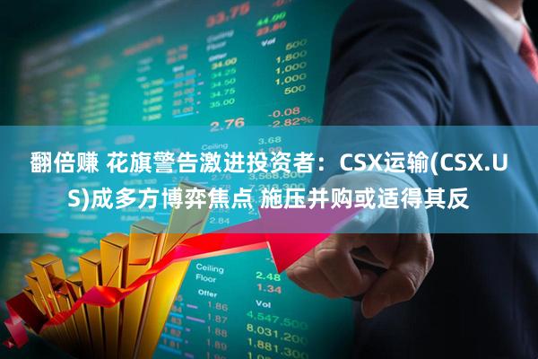 翻倍赚 花旗警告激进投资者：CSX运输(CSX.US)成多方博弈焦点 施压并购或适得其反
